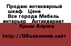 Продаю антикварный шкаф › Цена ­ 35 000 - Все города Мебель, интерьер » Антиквариат   . Крым,Алупка